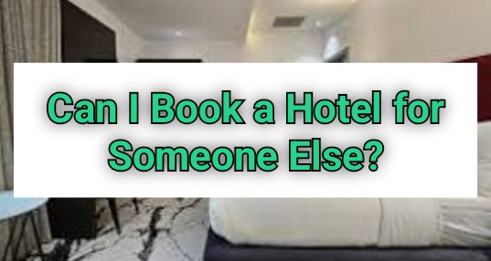 Can I Book a Hotel for Someone Else?